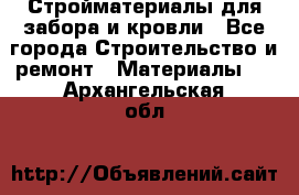 Стройматериалы для забора и кровли - Все города Строительство и ремонт » Материалы   . Архангельская обл.